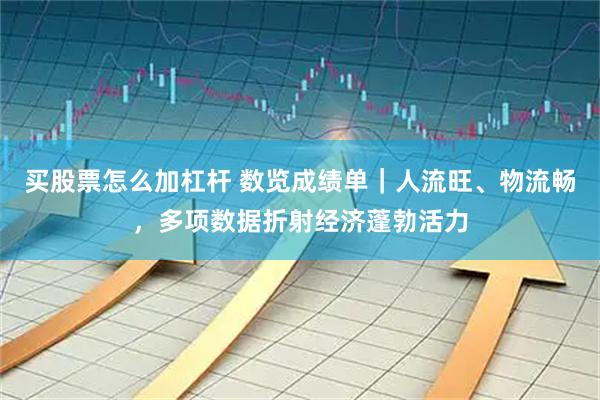 买股票怎么加杠杆 数览成绩单|人流旺、物流畅,多项数据折射经济蓬勃活力