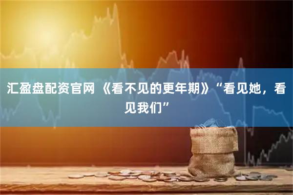 汇盈盘配资官网 《看不见的更年期》“看见她，看见我们”