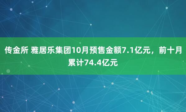 传金所 雅居乐集团10月预售金额7.1亿元，前十月累计74.4亿元