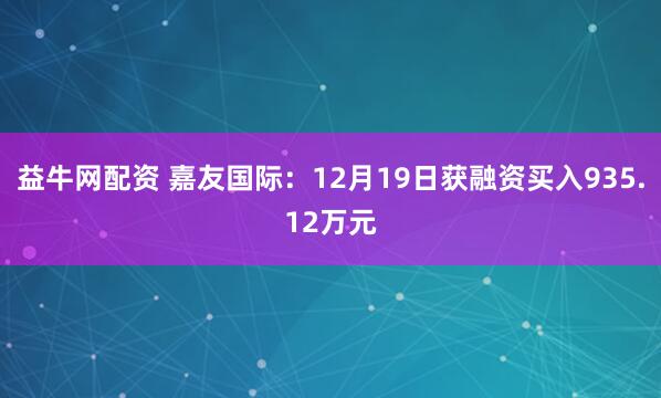益牛网配资 嘉友国际：12月19日获融资买入935.12万元
