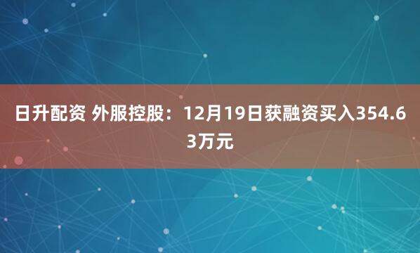 日升配资 外服控股:12月19日获融资买入354.63万元