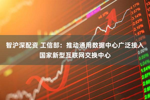 智沪深配资 工信部：推动通用数据中心广泛接入国家新型互联网交换中心