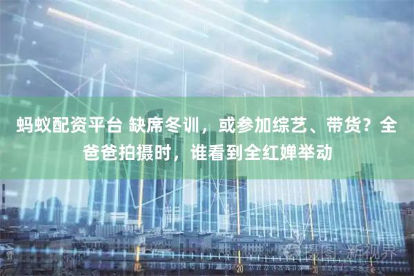 蚂蚁配资平台 缺席冬训，或参加综艺、带货？全爸爸拍摄时，谁看到全红婵举动