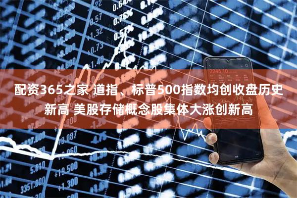 配资365之家 道指、标普500指数均创收盘历史新高 美股存储概念股集体大涨创新高
