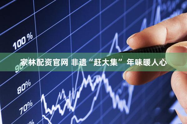 家林配资官网 非遗“赶大集” 年味暖人心