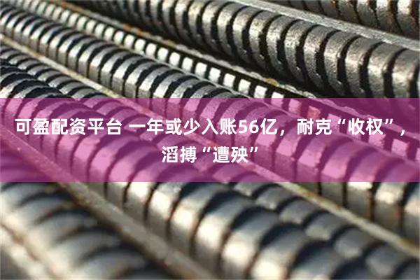 可盈配资平台 一年或少入账56亿,耐克“收权”,滔搏“遭殃”