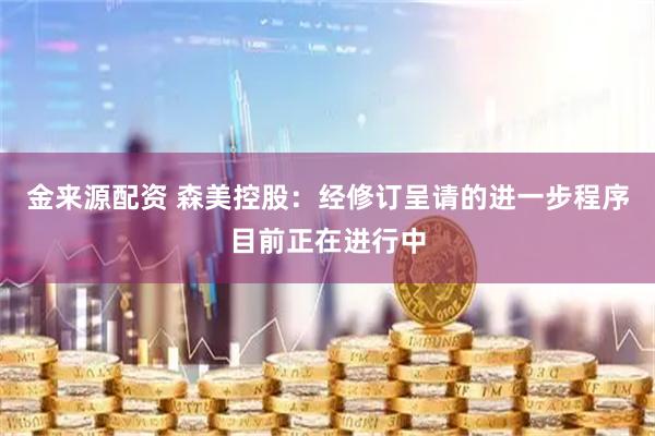 金来源配资 森美控股：经修订呈请的进一步程序目前正在进行中